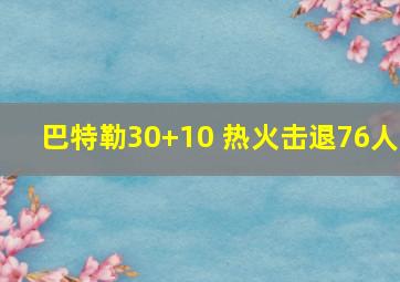 巴特勒30+10 热火击退76人